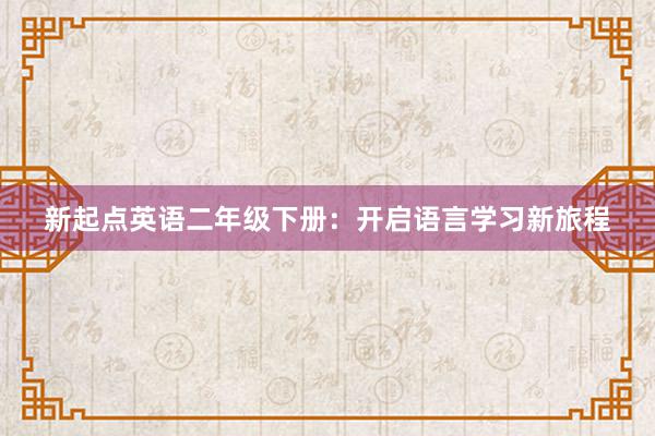 新起点英语二年级下册：开启语言学习新旅程