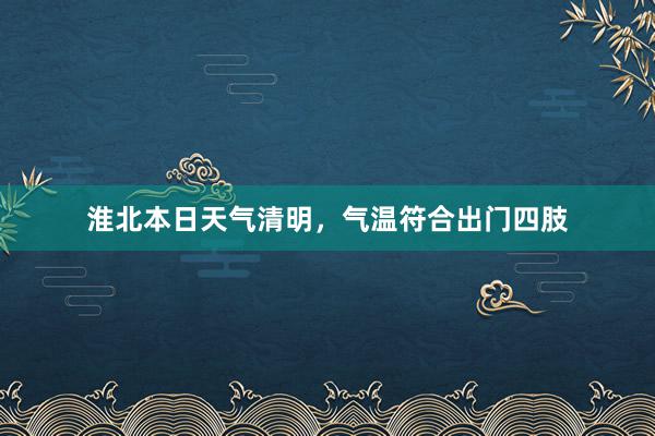 淮北本日天气清明，气温符合出门四肢