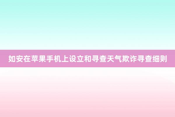 如安在苹果手机上设立和寻查天气欺诈寻查细则